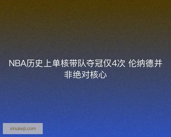 NBA历史上单核带队夺冠仅4次 伦纳德并非绝对核心