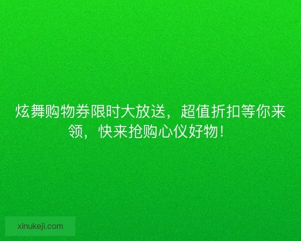 炫舞购物券限时大放送，超值折扣等你来领，快来抢购心仪好物！