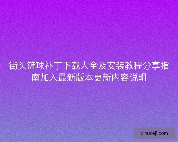 街头篮球补丁下载大全及安装教程分享指南加入最新版本更新内容说明