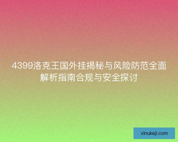4399洛克王国外挂揭秘与风险防范全面解析指南合规与安全探讨