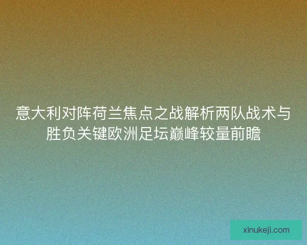 意大利对阵荷兰焦点之战解析两队战术与胜负关键欧洲足坛巅峰较量前瞻
