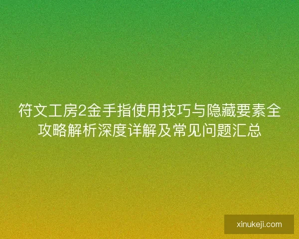 符文工房2金手指使用技巧与隐藏要素全攻略解析深度详解及常见问题汇总