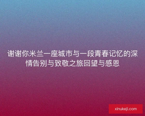 谢谢你米兰一座城市与一段青春记忆的深情告别与致敬之旅回望与感恩