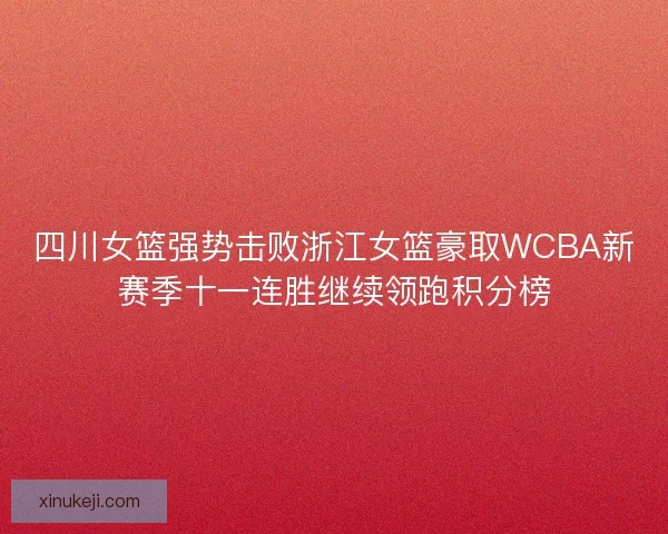四川女篮强势击败浙江女篮豪取WCBA新赛季十一连胜继续领跑积分榜