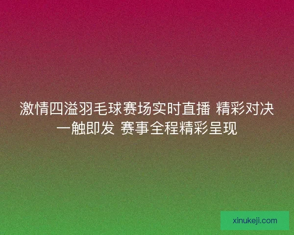 激情四溢羽毛球赛场实时直播 精彩对决一触即发 赛事全程精彩呈现