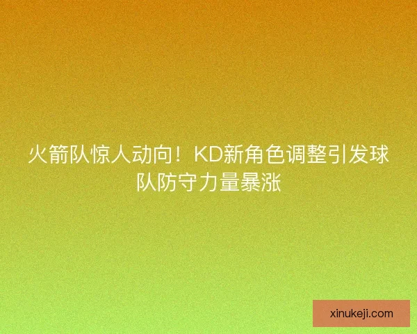 火箭队惊人动向！KD新角色调整引发球队防守力量暴涨
