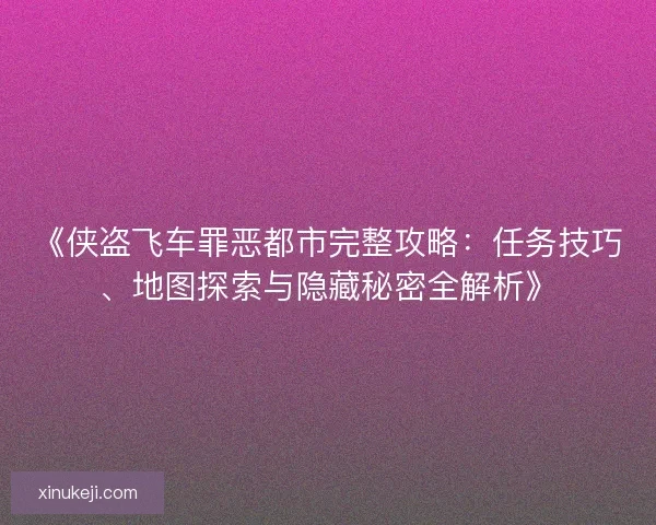 《侠盗飞车罪恶都市完整攻略:任务技巧、地图探索与隐藏秘密全解析》 《侠盗飞车罪恶都市完整攻略:任务技巧、地图探索与隐藏秘密全解析》
